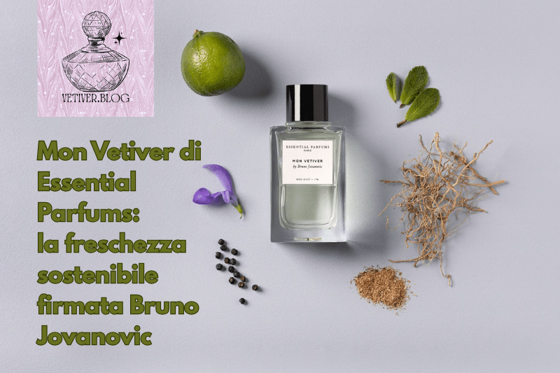 Mon Vetiver di Essential Parfums: la freschezza sostenibile firmata Bruno&nbsp;Jovanovic