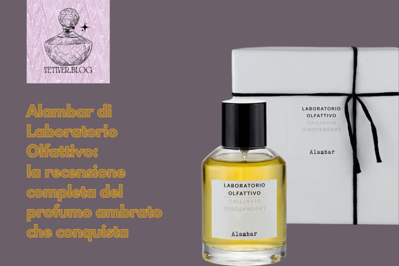 Alambar di Laboratorio Olfattivo: la recensione completa del profumo ambrato che&nbsp;conquista