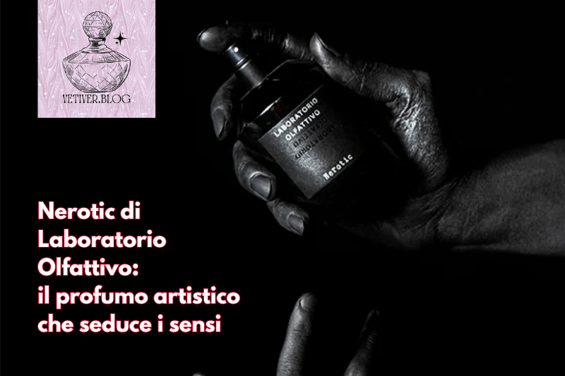 Nerotic di Laboratorio Olfattivo: il profumo artistico che seduce i&nbsp;sensi