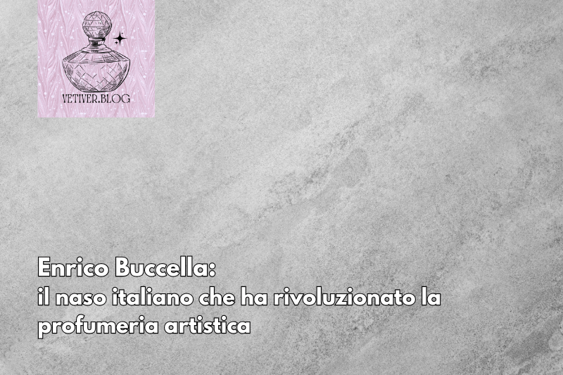 Enrico Buccella: il naso italiano che ha rivoluzionato la profumeria&nbsp;artistica