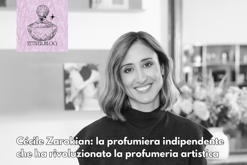 Cécile Zarokian: la profumiera indipendente che ha rivoluzionato la profumeria&nbsp;artistica