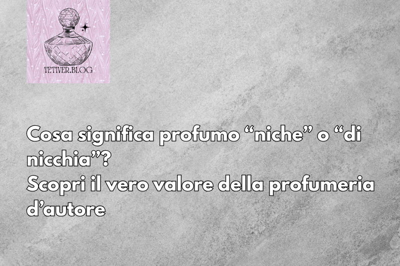 Cosa significa profumo “niche” o “di nicchia”? Scopri il vero valore della profumeria&nbsp;d’autore