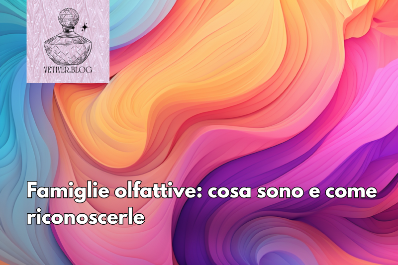 Famiglie olfattive: cosa sono e come&nbsp;riconoscerle