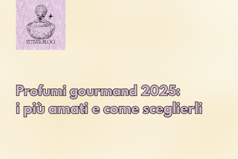 Profumi gourmand 2025: i più amati e come&nbsp;sceglierli
