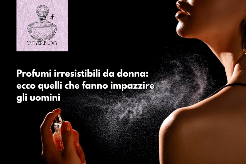Profumi irresistibili da donna: ecco quelli che fanno impazzire gli&nbsp;uomini