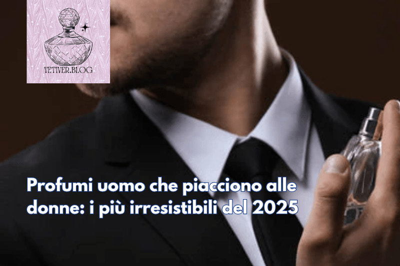 Profumi uomo che piacciono alle donne: i più irresistibili del&nbsp;2025