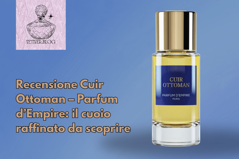 Recensione Cuir Ottoman – Parfum d’Empire: il cuoio raffinato da&nbsp;scoprire