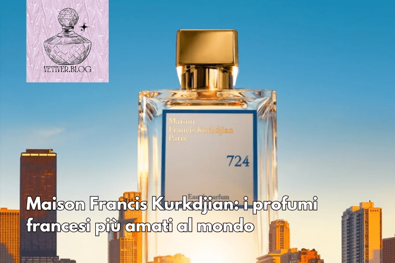 Maison Francis Kurkdjian: i profumi francesi più amati al&nbsp;mondo